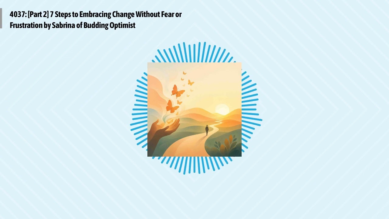 4037: [Part 2] 7 Steps to Embracing Change Without Fear or Frustration by Sabrina of Budding...