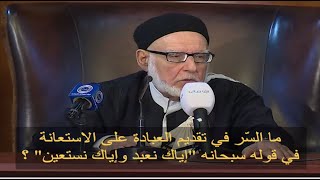 ما السّر في تقديم العبادة على الاستعانة في قوله سبحانه "إياك نعبد وإياك نستعين" ؟ 