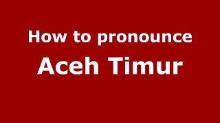 How to pronounce Aceh Timur