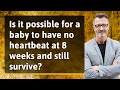 Is it possible for a baby to have no heartbeat at 8 weeks and still survive?