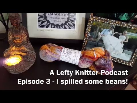A Lefty Knitter Podcast - Episode 3 - I spilled some beans!