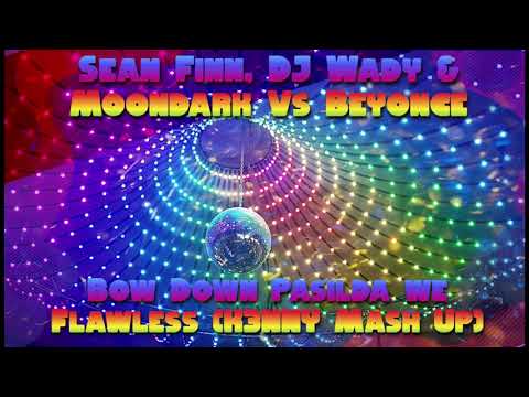 Sean Finn, DJ Wady & Moondark Vs Beyonce - Bow Down Pasilda we Flawless (K3NNY Mash Up)