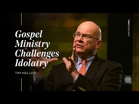 Tim Keller: Gospel Ministry Challenges Idolatry [TGC Podcast - Ep. 369]