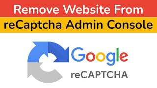 How to Remove Website from Google reCAPTCHA Admin Console? Step By Step Guide