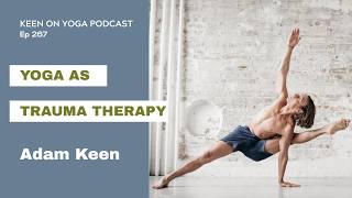 Ep 267 Adam Keen – Yoga as Trauma Therapy: Deep Healing and Embodiment
