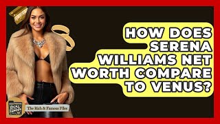 How Does Serena Williams Net Worth Compare To Venus - The Rich And Famous Files