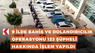 9 ilde bahis ve dolandırıcılık operasyonu: 123 şüpheli hakkında işlem yapıldı