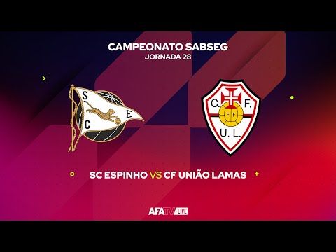 SC ESPINHO vs CF UNIÃO LAMAS  - JORNADA 28 - Com o Patrocínio Oficial da Seaside