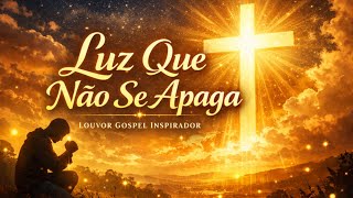 Luz Que Não Se Apaga - Louvor Cristão Poderoso