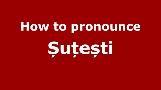 How to pronounce Șuțești