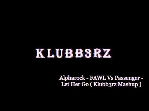 Alpharock - FAWL Vs Passenger -  Let Her Go ( Klubb3rz Mashup )