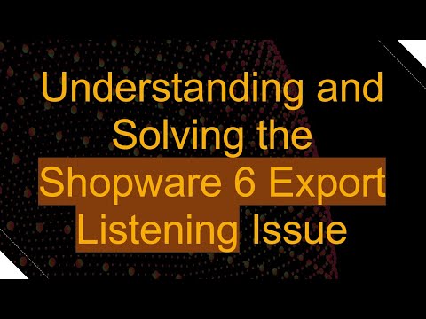 Understanding and Solving the Shopware 6 Export Listening Issue