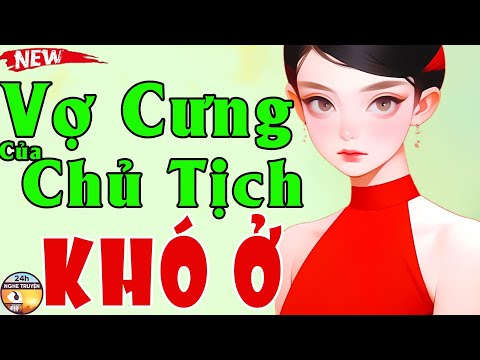 VỢ CƯNG CỦA CHỦ TỊCH KHÓ Ở Trọn Bộ - Tiểu Thuyết Ngôn Tình Mới Gay Cấn Nên Nghe