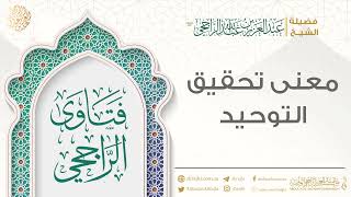 صورة معنى تحقيق التوحيد || فضيلة الشيخ عبد العزيز الراجحي
