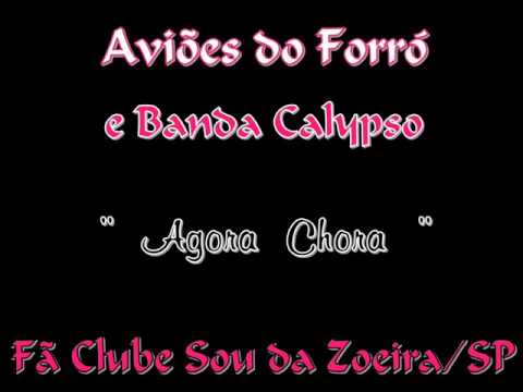 Aviões do Forró e Banda Calypso " Agora Chora "