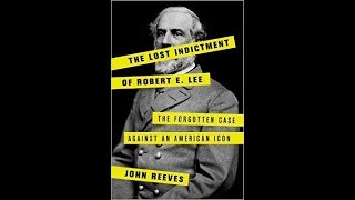 The Lost Indictment of Robert E. Lee: The Forgotten Case against an American Icon