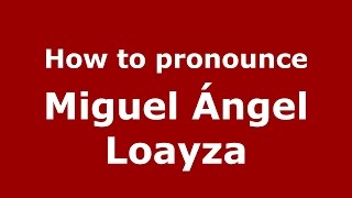 How to pronounce Miguel ángel Loayza