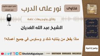 صورة ماذا يفعل من ينتابه شك و وساوس في جميع أعماله؟ الشيخ الغديان - مشروع كبار العلماء
