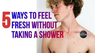 5 ways to FEEL FRESH without taking a SHOWER