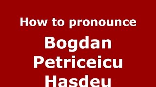 How to pronounce Bogdan Petriceicu Hasdeu