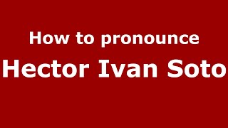 How to pronounce Hector Ivan Soto