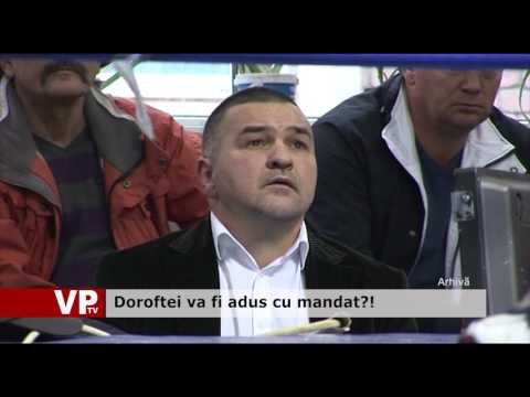 Doroftei va fi adus cu mandat?!