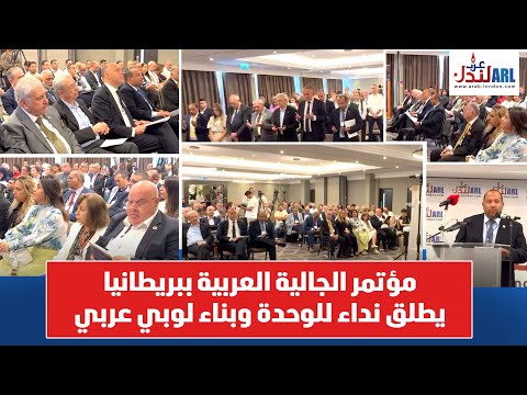 مؤتمر الجالية العربية ببريطانيا يطلق نداء للوحدة وبناء لوبي عربي