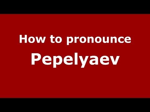 How to pronounce Pepelyaev (Russian/Russia) - PronounceNames.com