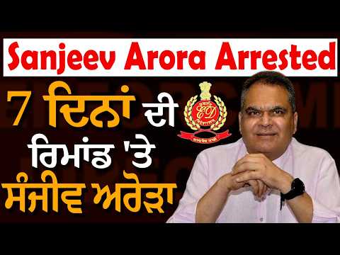 Sanjeev Arora Arrested-7 ਦਿਨਾਂ ਦੀ ਰਿਮਾਂਡ 'ਤੇ ਸੰਜੀਵ ਅਰੋੜਾ