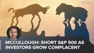 McCullough: Short S&amp;P 500 as Investors Grow Complacent