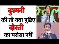 Kumar Vishwas दुश्मनी की तो क्या पूछिए दोस्ती �