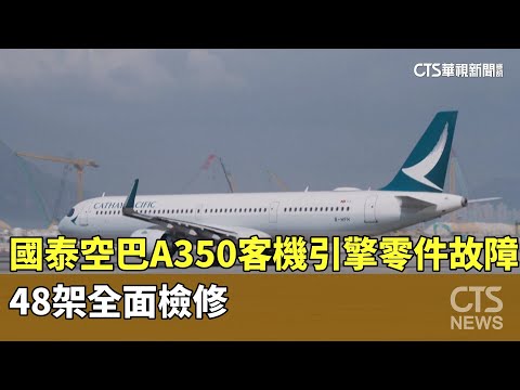國泰空巴A350客機引擎零件故障　48架全面檢修