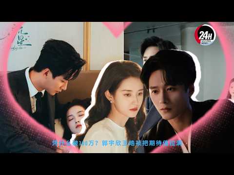 凭什么破300万？#郭宇欣 #王皓祯 把期待值拉满 #guoyuxin #wanghaozhen #24hmovingnews