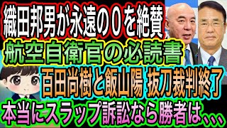【日本保守党】百田尚樹と飯山陽の抜刀裁判終了！スラップ訴訟なら当然勝者は／織田邦男が永遠の0を絶賛！涙ながら読んだ！空自の必読書