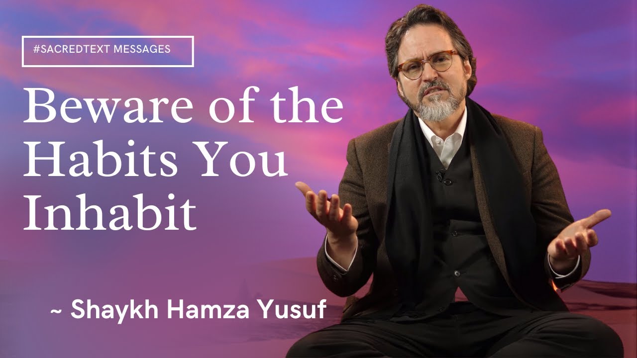 Beware of the Habits You Inhabit- Shaykh Hamza Yusuf