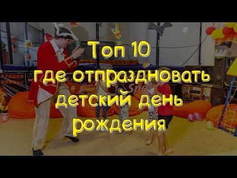 ТОП 10 лучших мест где отметить детский день рождения.