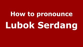 How to pronounce Lubok Serdang