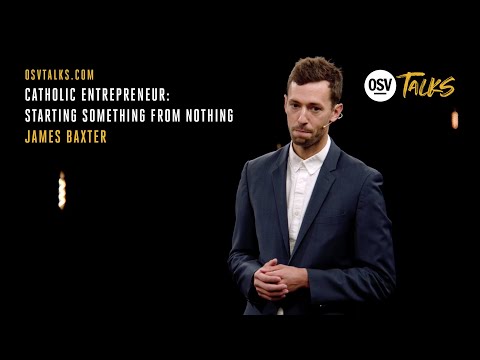 OSV Talks - Catholic Entrepreneur: Starting Something from Nothing - James Baxter