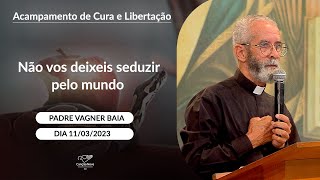 Não vos deixeis seduzir pelo mundo - Padre Vagner Baia (11/03/2023)