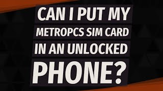 Can I put my MetroPCS SIM card in an unlocked phone?