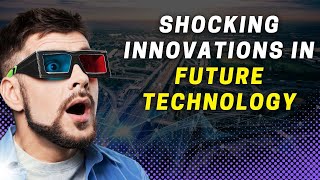 Shocking Innovations in Future Technology That Will Blow Your Mind