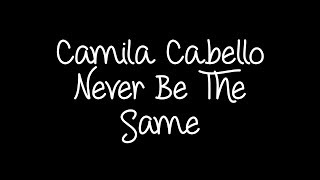 Camila Cabello - Never Be The Same Lyrics