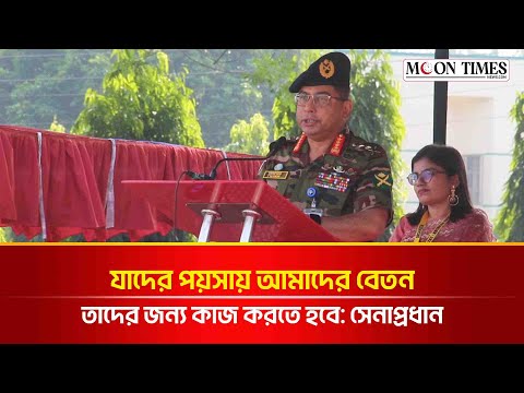 যাদের পয়সায় আমাদের বেতন তাদের জন্য কাজ করতে হবে: সেনাপ্রধান