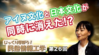 第26回 アイヌ文化と日本文化が同時に消えた!?