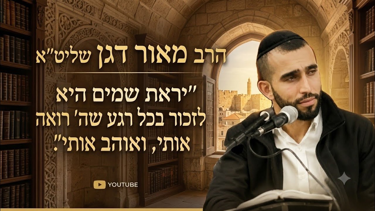 הרב מאור דגן שליט"א -יראת שמים היא לזכור בכל רגע  וה' רואה אותי, ואוהב אותי.