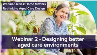 Home Matters – Rethinking Aged Care Design | Webinar 2 – Designing better aged care environments.