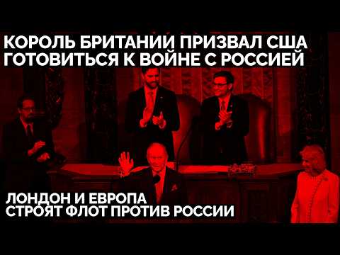 Король Британии призвал США готовиться к войне с Россией. Лондон и Европа строят флот против России