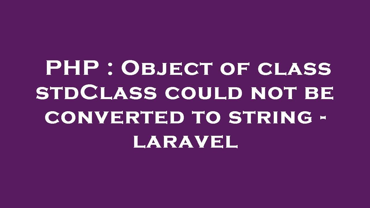 PHP : Object of class stdClass could not be converted to string - laravel