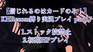 【信じれるのはカードのみ！】KHRecom縛り実況プレイ part17