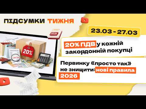 відео прев’ю для 20% ПДВ у кожній закордонній покупці. Первинку «просто так» не знищити: нові правила 2026. Підсумки тижня 23.03-27.03.2026